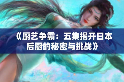 《厨艺争霸：五集揭开日本后厨的秘密与挑战》