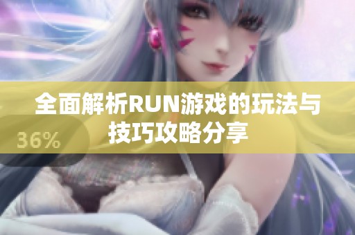全面解析RUN游戏的玩法与技巧攻略分享