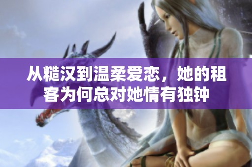 从糙汉到温柔爱恋，她的租客为何总对她情有独钟