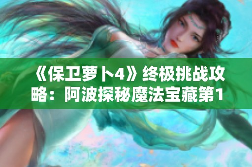 《保卫萝卜4》终极挑战攻略：阿波探秘魔法宝藏第113关全解析