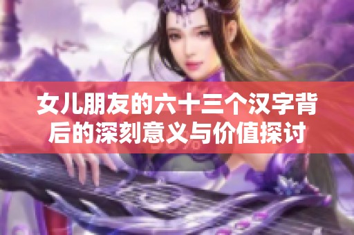 女儿朋友的六十三个汉字背后的深刻意义与价值探讨
