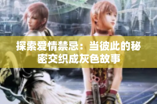探索爱情禁忌：当彼此的秘密交织成灰色故事