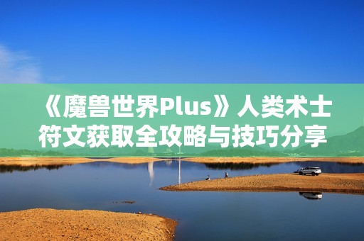 《魔兽世界Plus》人类术士符文获取全攻略与技巧分享