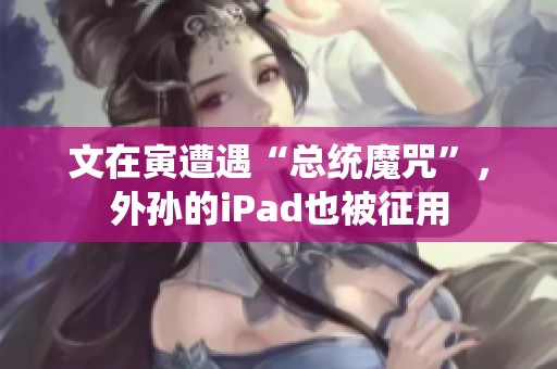 文在寅遭遇“总统魔咒”，外孙的iPad也被征用
