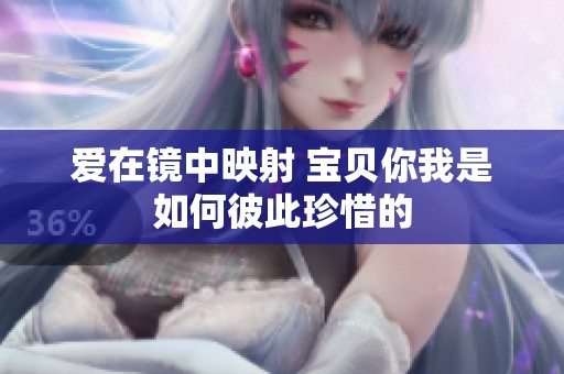 爱在镜中映射 宝贝你我是如何彼此珍惜的