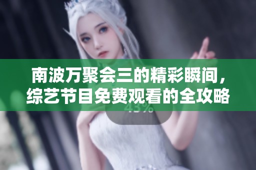 南波万聚会三的精彩瞬间，综艺节目免费观看的全攻略