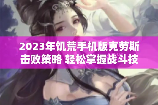 2023年饥荒手机版克劳斯击败策略 轻松掌握战斗技巧与方法