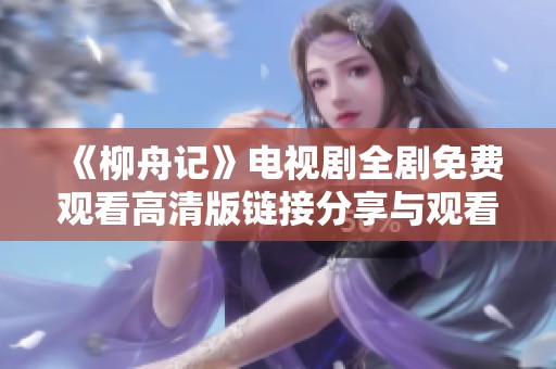 《柳舟记》电视剧全剧免费观看高清版链接分享与观看指南