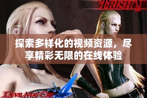 探索多样化的视频资源，尽享精彩无限的在线体验