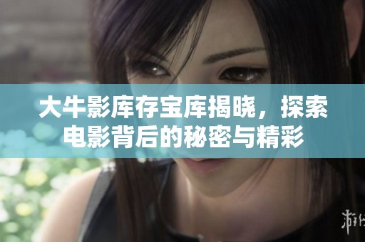 大牛影库存宝库揭晓，探索电影背后的秘密与精彩