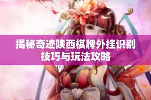 揭秘奇迹陕西棋牌外挂识别技巧与玩法攻略