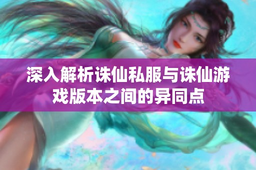 深入解析诛仙私服与诛仙游戏版本之间的异同点