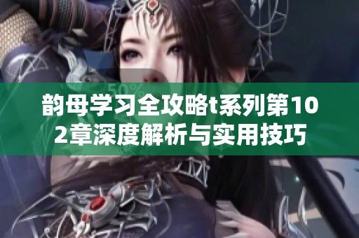 韵母学习全攻略t系列第102章深度解析与实用技巧