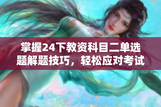 掌握24下教资科目二单选题解题技巧，轻松应对考试挑战