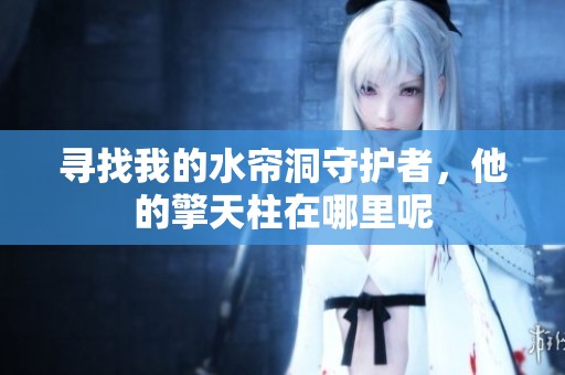 寻找我的水帘洞守护者，他的擎天柱在哪里呢