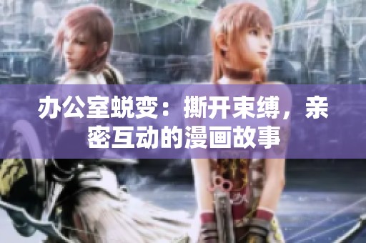 办公室蜕变：撕开束缚，亲密互动的漫画故事