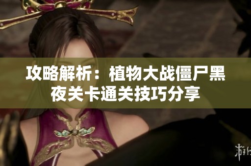 攻略解析：植物大战僵尸黑夜关卡通关技巧分享
