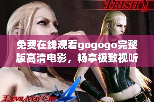 免费在线观看gogogo完整版高清电影，畅享极致视听盛宴