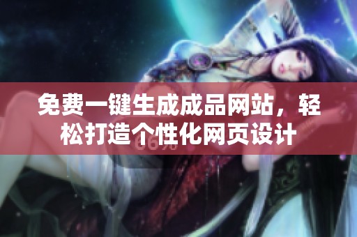 免费一键生成成品网站，轻松打造个性化网页设计