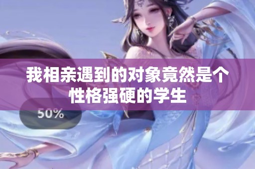 我相亲遇到的对象竟然是个性格强硬的学生