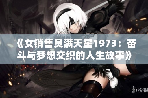 《女销售员满天星1973：奋斗与梦想交织的人生故事》