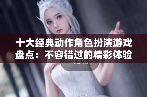 十大经典动作角色扮演游戏盘点：不容错过的精彩体验