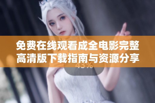 免费在线观看成全电影完整高清版下载指南与资源分享