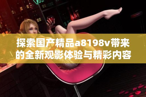 探索国产精品a8198v带来的全新观影体验与精彩内容