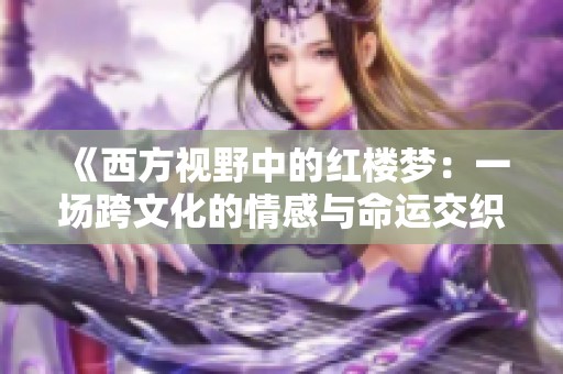 《西方视野中的红楼梦：一场跨文化的情感与命运交织》