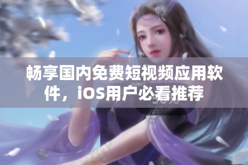 畅享国内免费短视频应用软件，iOS用户必看推荐