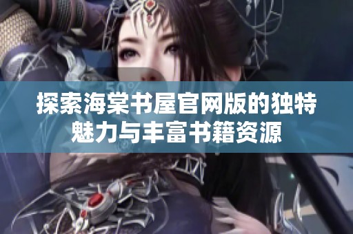 探索海棠书屋官网版的独特魅力与丰富书籍资源