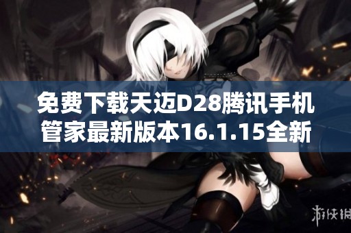 免费下载天迈D28腾讯手机管家最新版本16.1.15全新体验