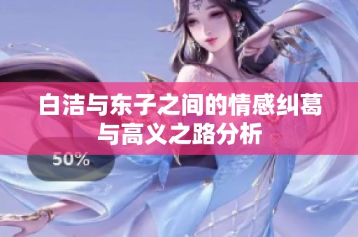 白洁与东子之间的情感纠葛与高义之路分析