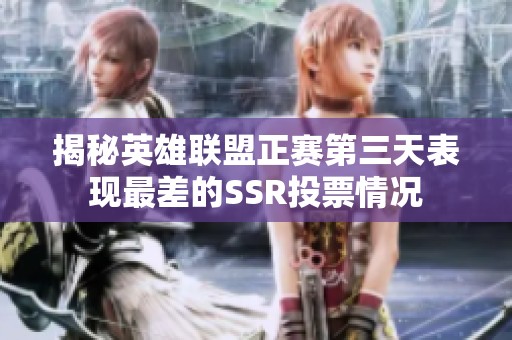 揭秘英雄联盟正赛第三天表现最差的SSR投票情况