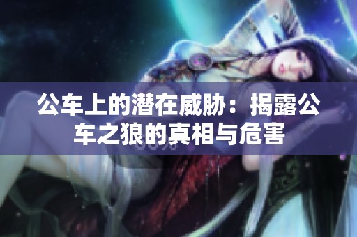 公车上的潜在威胁：揭露公车之狼的真相与危害