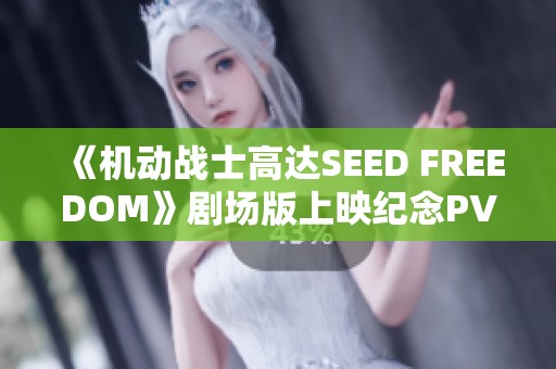《机动战士高达SEED FREEDOM》剧场版上映纪念PV正式发布