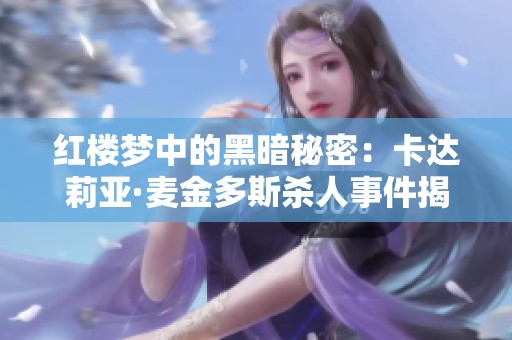 红楼梦中的黑暗秘密：卡达莉亚·麦金多斯杀人事件揭秘与阅读分享