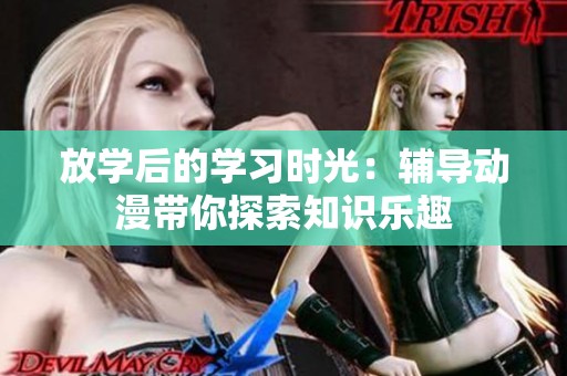 放学后的学习时光：辅导动漫带你探索知识乐趣