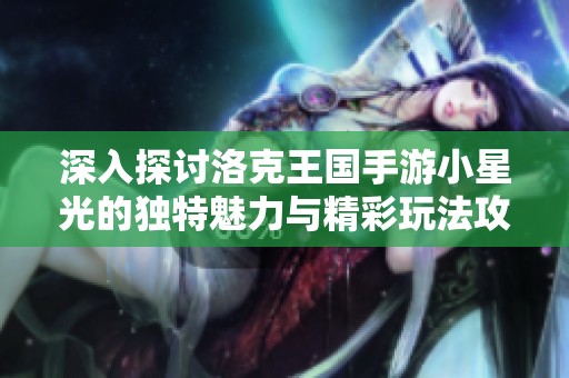 深入探讨洛克王国手游小星光的独特魅力与精彩玩法攻略