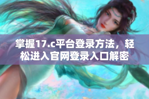 掌握17.c平台登录方法，轻松进入官网登录入口解密