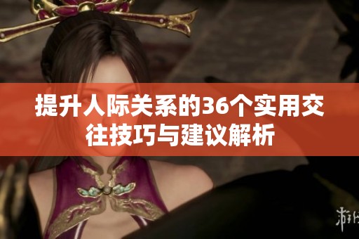 提升人际关系的36个实用交往技巧与建议解析