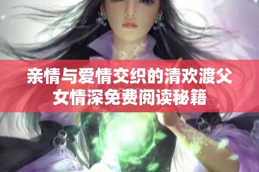 亲情与爱情交织的清欢渡父女情深免费阅读秘籍