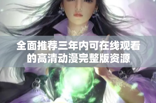 全面推荐三年内可在线观看的高清动漫完整版资源