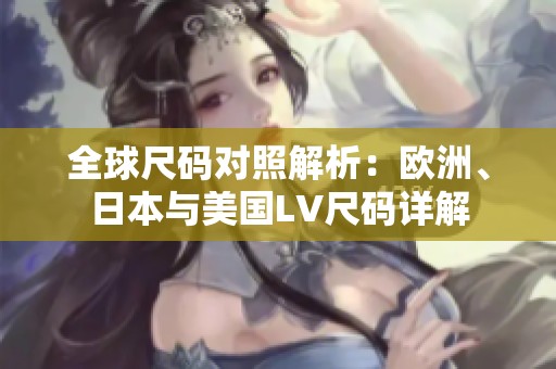 全球尺码对照解析：欧洲、日本与美国LV尺码详解