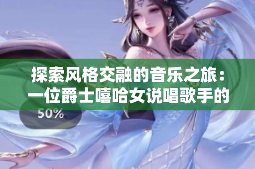 探索风格交融的音乐之旅：一位爵士嘻哈女说唱歌手的成长与灵感