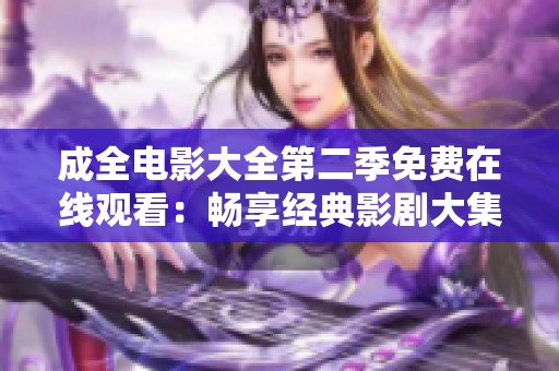 成全电影大全第二季免费在线观看：畅享经典影剧大集合