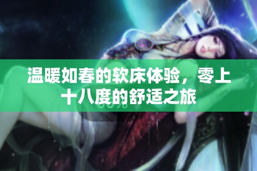 温暖如春的软床体验，零上十八度的舒适之旅