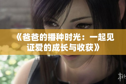 《爸爸的播种时光：一起见证爱的成长与收获》