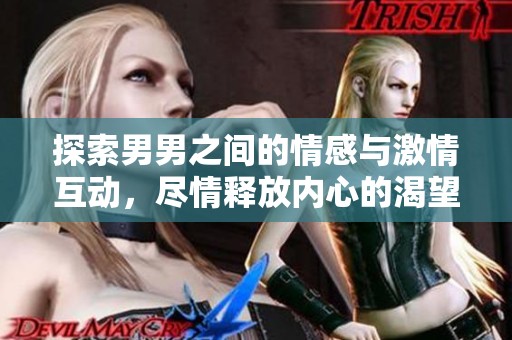 探索男男之间的情感与激情互动，尽情释放内心的渴望与想象