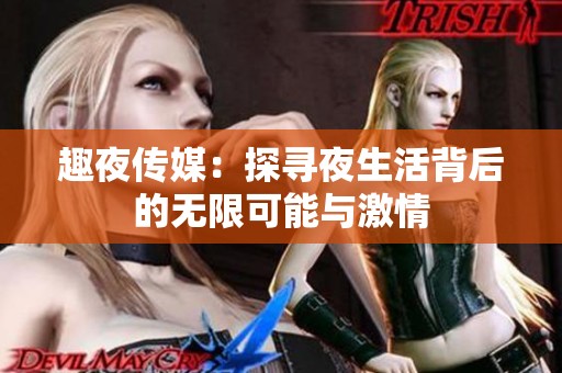 趣夜传媒：探寻夜生活背后的无限可能与激情